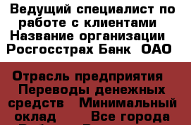 Ведущий специалист по работе с клиентами › Название организации ­ Росгосстрах Банк, ОАО › Отрасль предприятия ­ Переводы денежных средств › Минимальный оклад ­ 1 - Все города Работа » Вакансии   . Мурманская обл.,Оленегорск г.